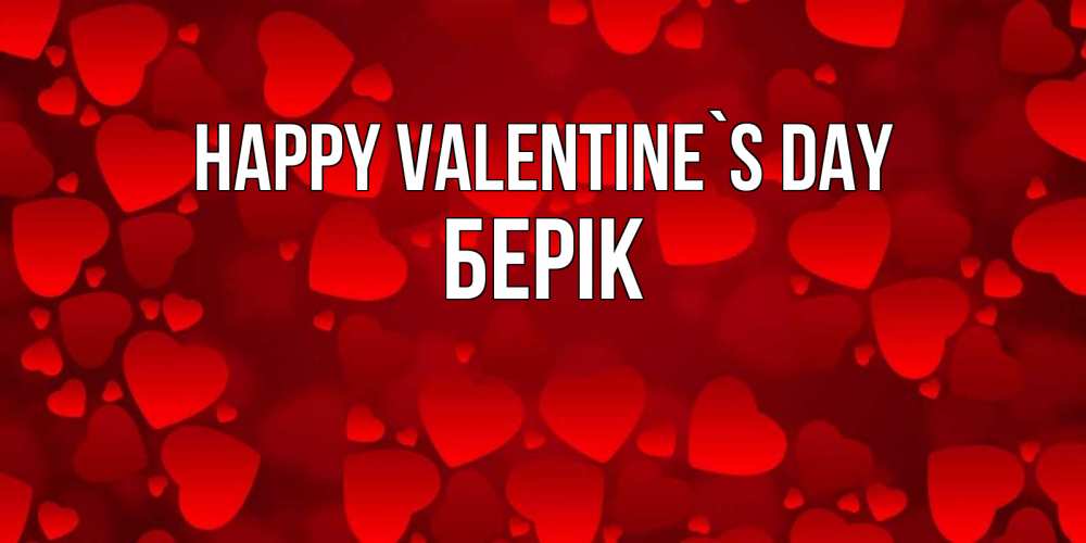 Greetings card с именем, Берік Happy Valentine`s Day новые бесплатные открытки на 14 февраля, день всех влюбленных Greetings with text for free download 